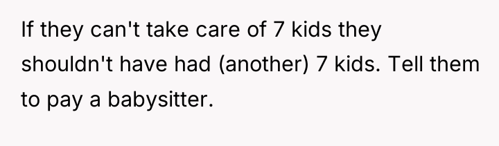 If they can't take care of 7 kids they shouldn't...