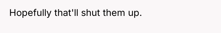 Hopefully that'll shut them up.