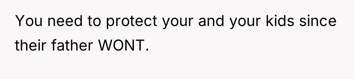 You need to protect your and your kids since their...