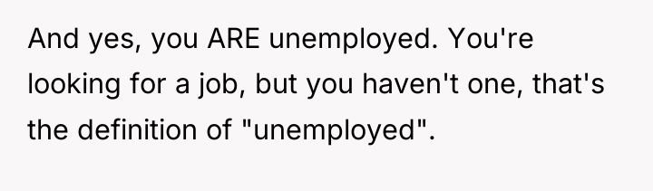 And yes, you ARE unemployed. You're looking for a job,...