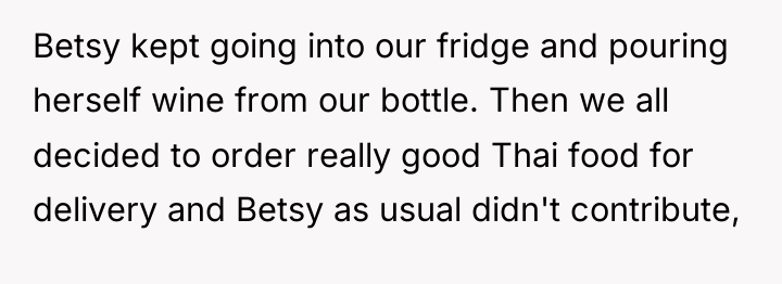 Betsy kept going into our fridge and pouring herself wine...