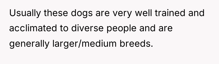 Usually these dogs are very well trained and acclimated to...