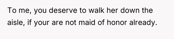 To me, you deserve to walk her down the aisle,...