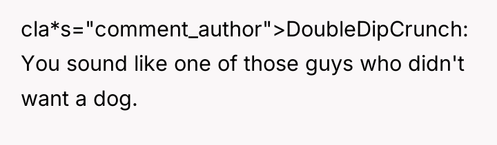 cla*s="comment_author">DoubleDipCrunch: You sound like one of those guys who didn't...