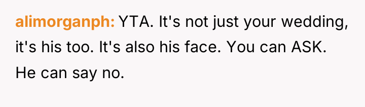 alimorganph YTA. It's not just your wedding, it's his too....