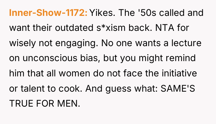 Inner-Show-1172 Yikes. The '50s called and want their outdated s*xism...