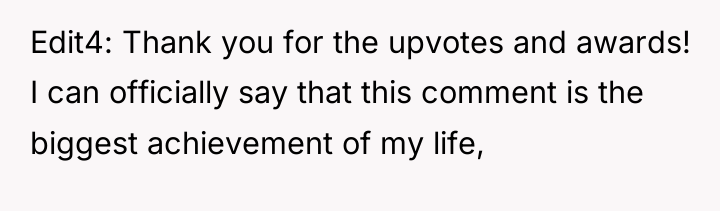 Edit4: Thank you for the upvotes and awards! I can...