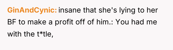 GinAndCynic insane that she's lying to her BF to make...