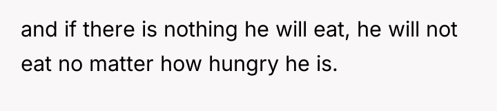 and if there is nothing he will eat, he will...