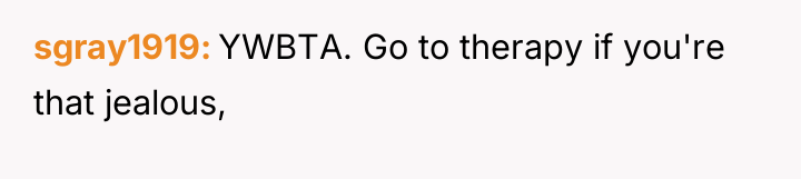 sgray1919 YWBTA. Go to therapy if you're that jealous,
