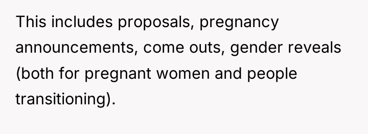 This includes proposals, pregnancy announcements, come outs, gender reveals (both...
