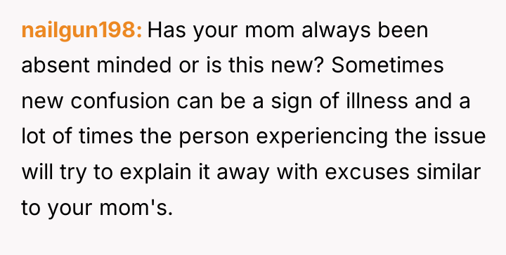 nailgun198 Has your mom always been absent minded or is...