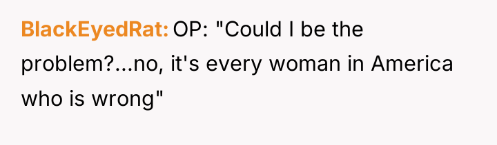 BlackEyedRat OP: "Could I be the problem?...no, it's every woman...