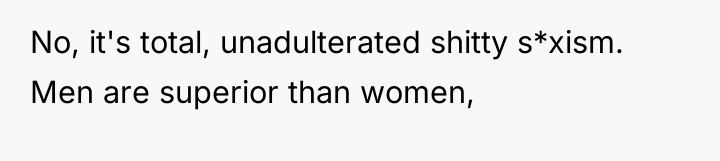 No, it's total, unadulterated shitty s*xism. Men are superior than...