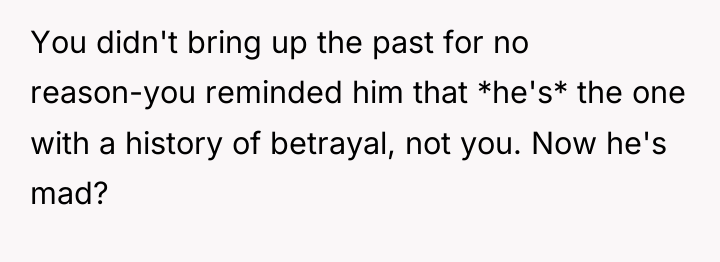 You didn't bring up the past for no reason-you reminded...