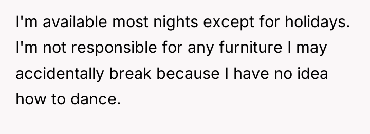 I'm available most nights except for holidays. I'm not responsible...