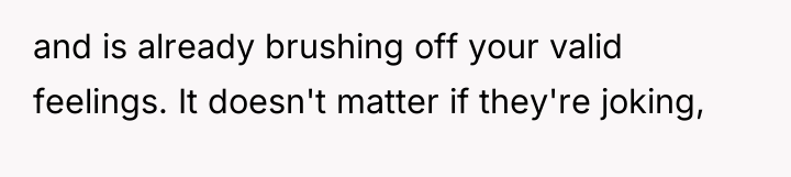 and is already brushing off your valid feelings. It doesn't...