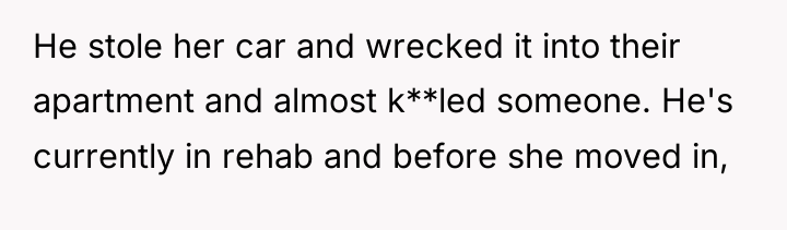 He stole her car and wrecked it into their apartment...