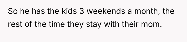 So he has the kids 3 weekends a month, the...