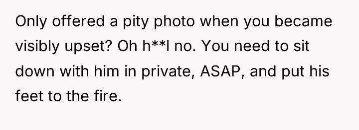 Only offered a pity photo when you became visibly upset?...