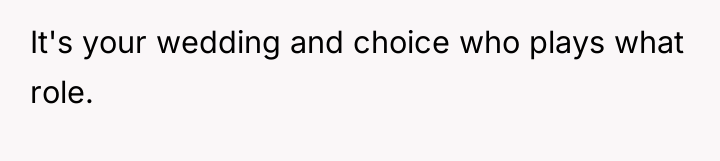It's your wedding and choice who plays what role.
