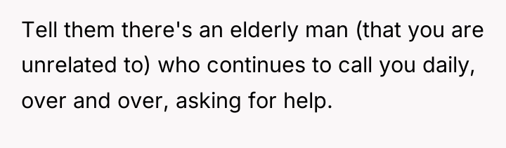 Tell them there's an elderly man (that you are unrelated...