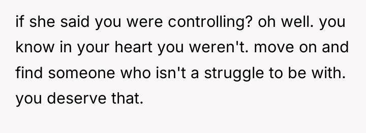 if she said you were controlling? oh well. you know...