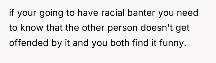 if your going to have racial banter you need to...