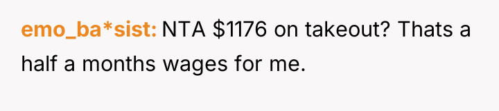 emo_ba*sist NTA $1176 on takeout? Thats a half a months...