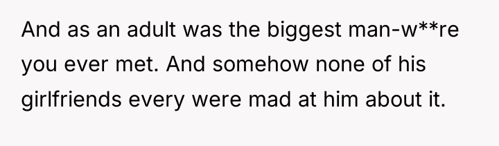And as an adult was the biggest man-w**re you ever...