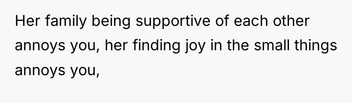 Her family being supportive of each other annoys you, her...