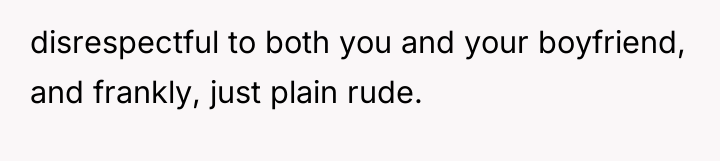 disrespectful to both you and your boyfriend, and frankly, just...