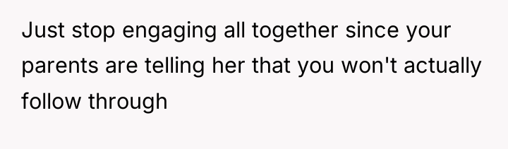 Just stop engaging all together since your parents are telling...