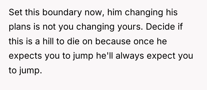 Set this boundary now, him changing his plans is not...