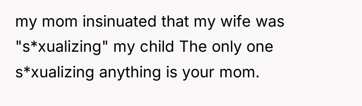 my mom insinuated that my wife was "s*xualizing" my child...