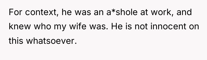 For context, he was an a*shole at work, and knew...