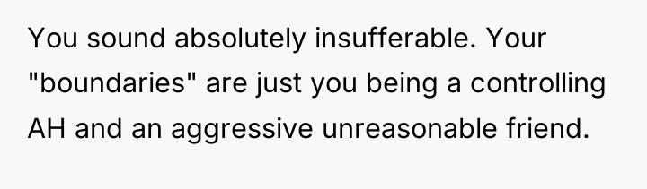 You sound absolutely insufferable. Your "boundaries" are just you being...