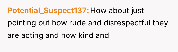 Potential_Suspect137 How about just pointing out how rude and disrespectful...