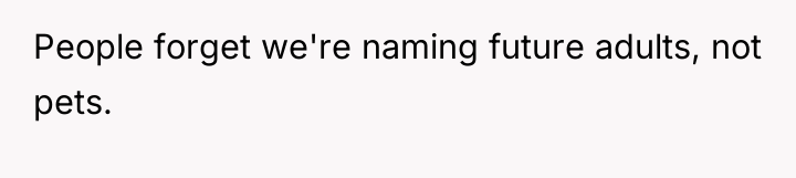 People forget we're naming future adults, not pets.