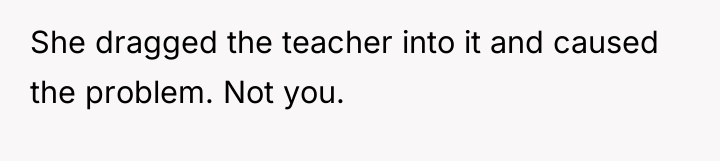 She dragged the teacher into it and caused the problem....