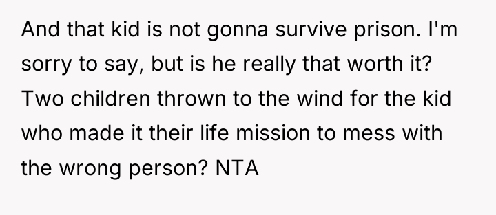 And that kid is not gonna survive prison. I'm sorry...