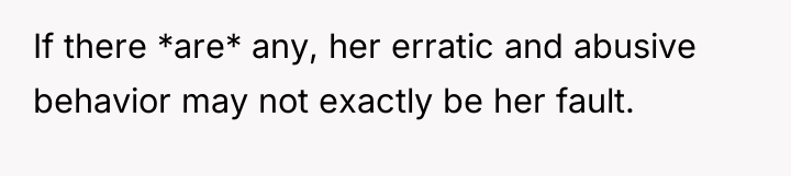 If there *are* any, her erratic and abusive behavior may...