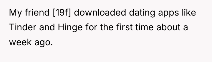 My friend [19f] downloaded dating apps like Tinder and Hinge...
