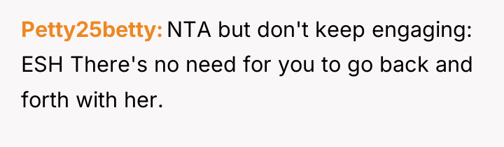 Petty25betty NTA but don't keep engaging: ESH There's no need...