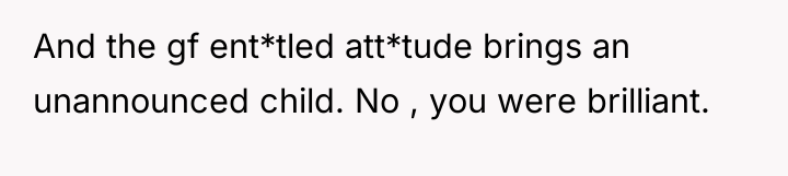 And the gf ent*tled att*tude brings an unannounced child. No...