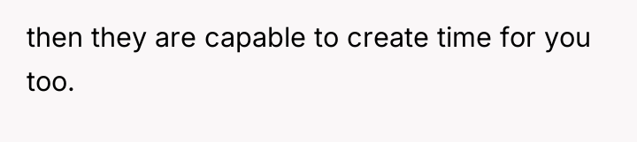 then they are capable to create time for you too.