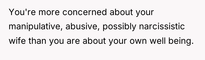You're more concerned about your manipulative, abusive, possibly narcissistic wife...