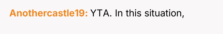 Anothercastle19 YTA. In this situation,