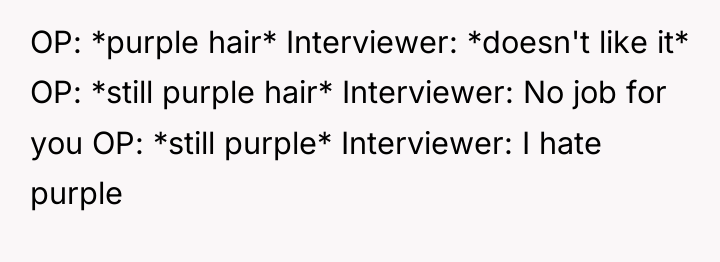 OP: *purple hair* Interviewer: *doesn't like it* OP: *still purple...