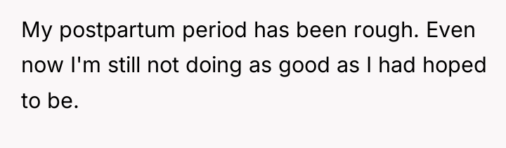 My postpartum period has been rough. Even now I'm still...